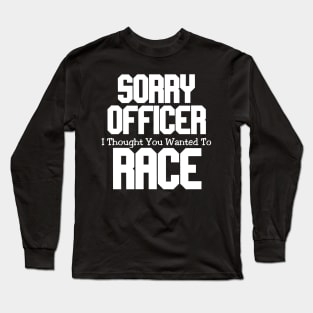 Sorry Officer I Thought You Wanted To Race Long Sleeve T-Shirt